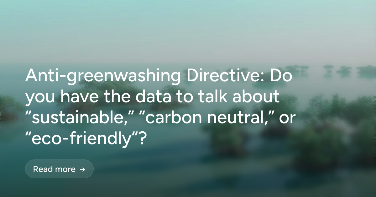 Anti-greenwashing Directive: Do you have the data to talk about “sustainable,” “carbon neutral,” or “eco-friendly”?
