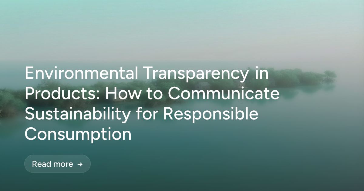Environmental Transparency in Products: How to Communicate Sustainability for Responsible Consumption