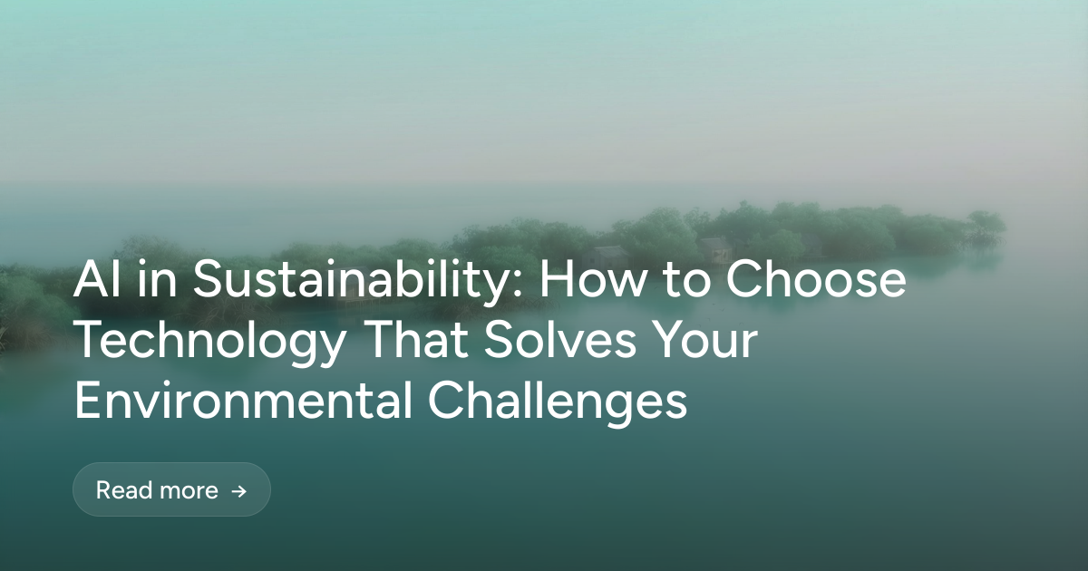AI in Sustainability: How to Choose Technology That Solves Your Environmental Challenges