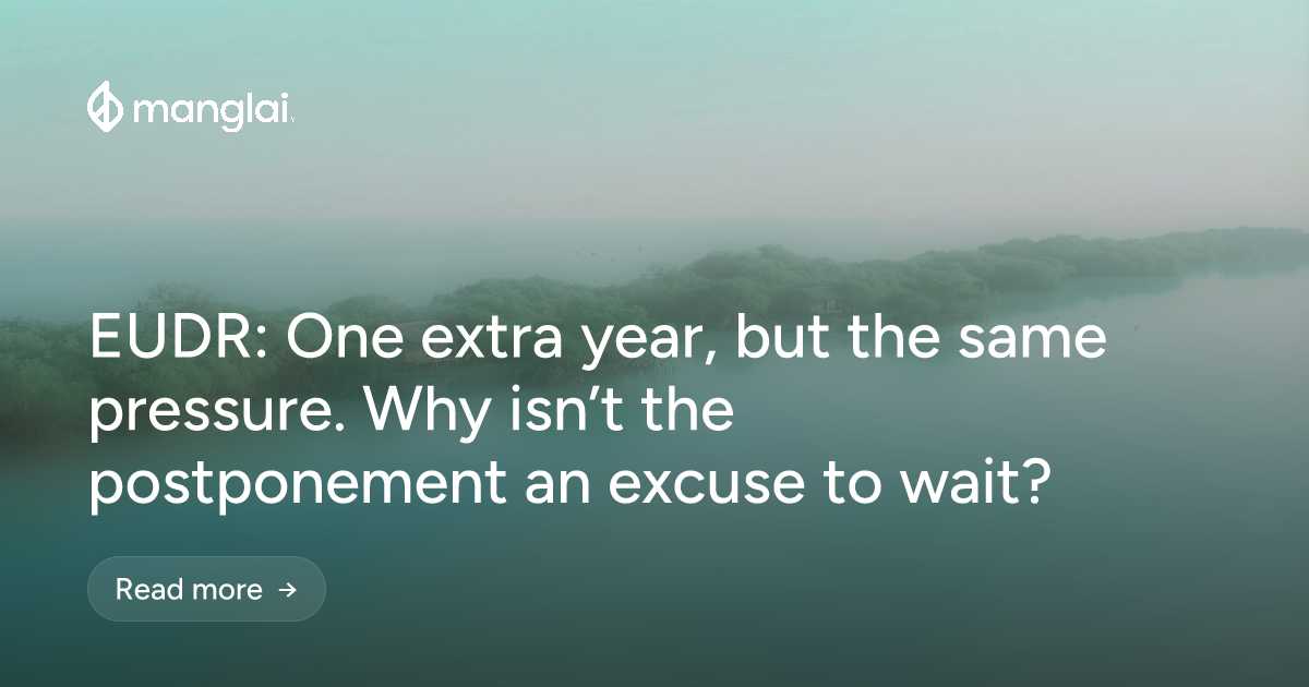 EUDR: One extra year, but the same pressure. Why isn’t the postponement an excuse to wait?