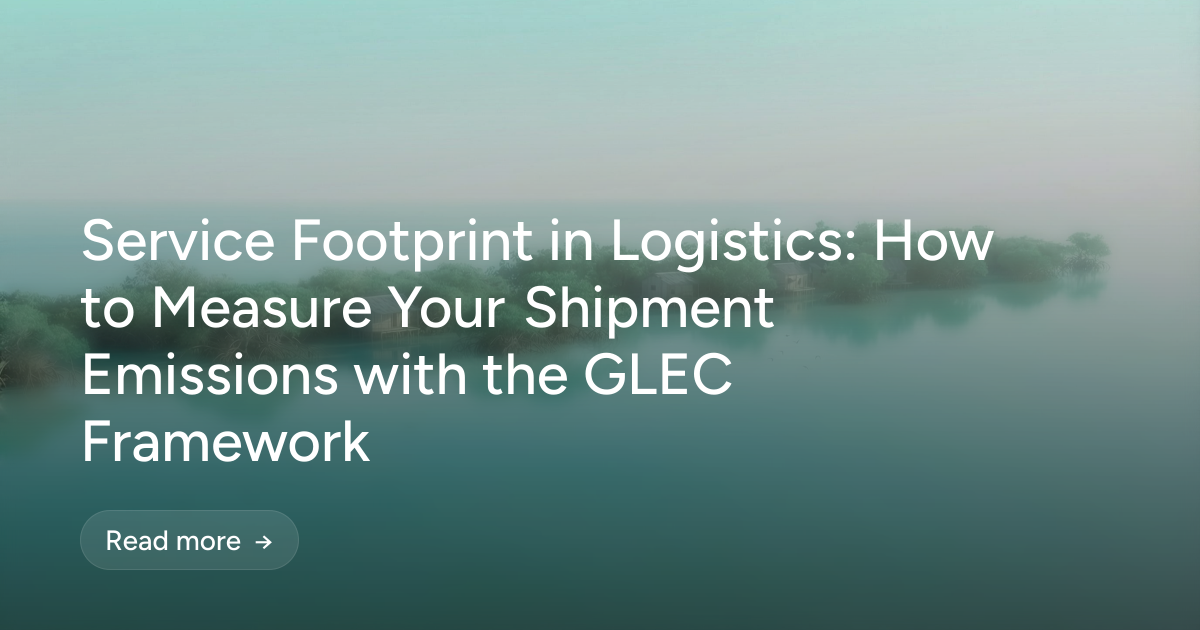 Service Footprint in Logistics: How to Measure Your Shipment Emissions with the GLEC Framework