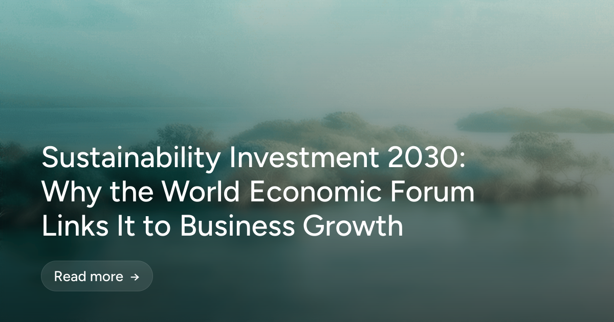 Sustainability Investment 2030: Why the World Economic Forum Links It to Business Growth