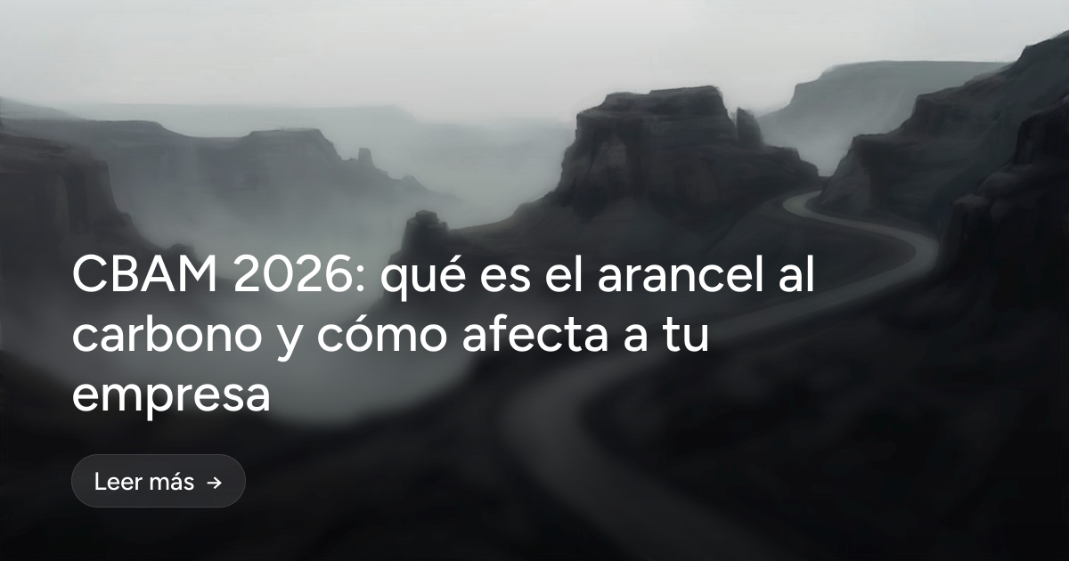  CBAM 2026: qué es el arancel al carbono y cómo afecta a tu empresa