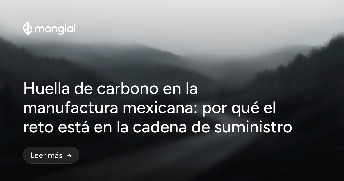 Huella de carbono en la manufactura mexicana: por qué el reto está en la cadena de suministro