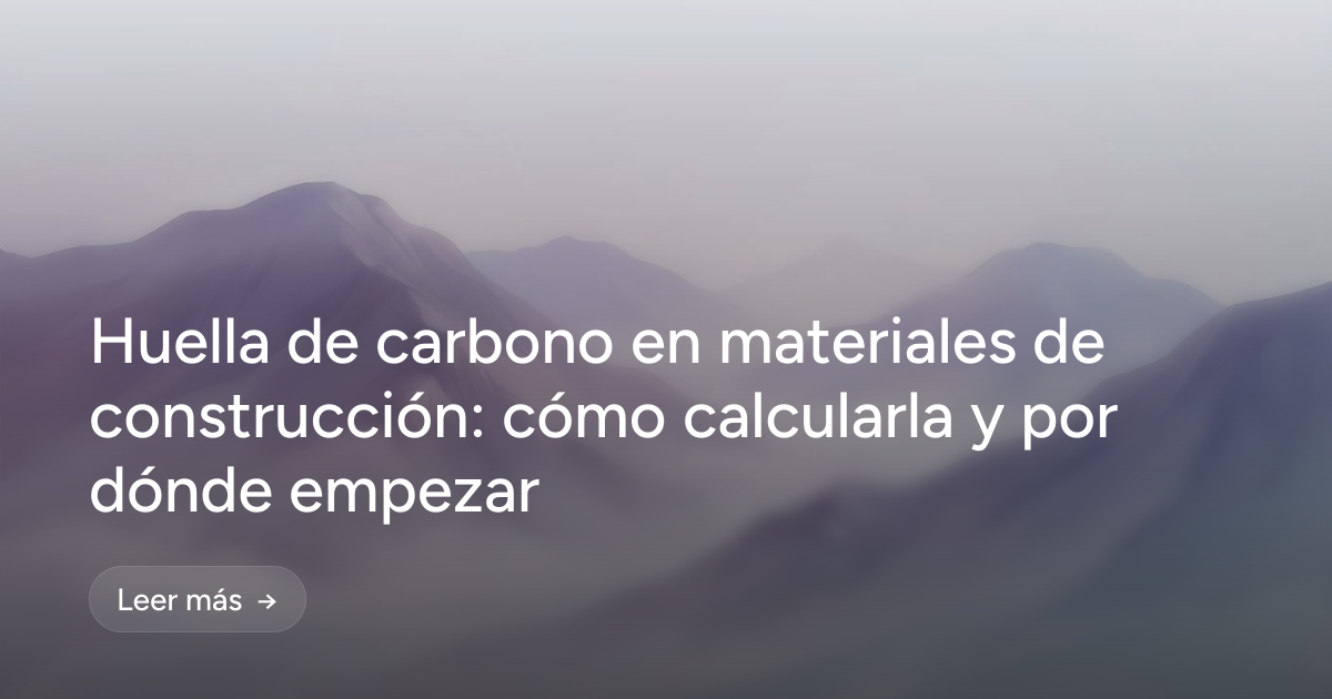 Huella de carbono en materiales de construcción: cómo calcularla y por dónde empezar
