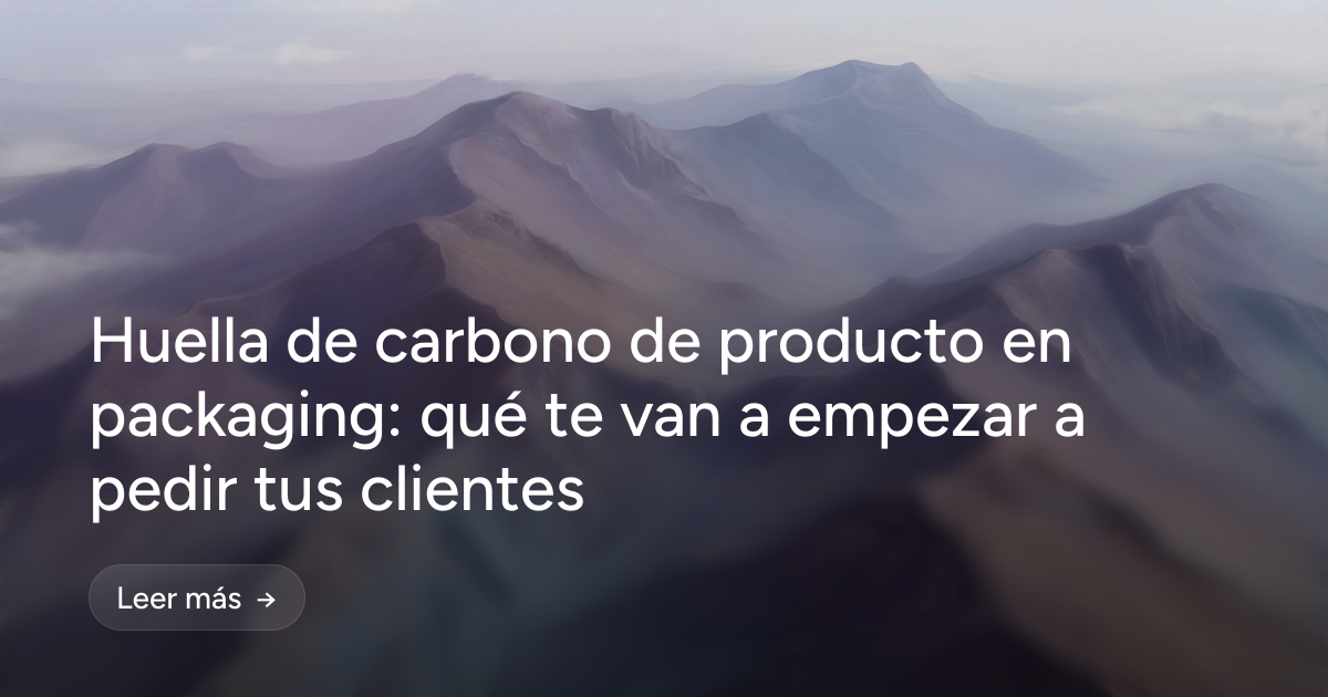 Huella de carbono de producto en packaging: qué te van a empezar a pedir tus clientes