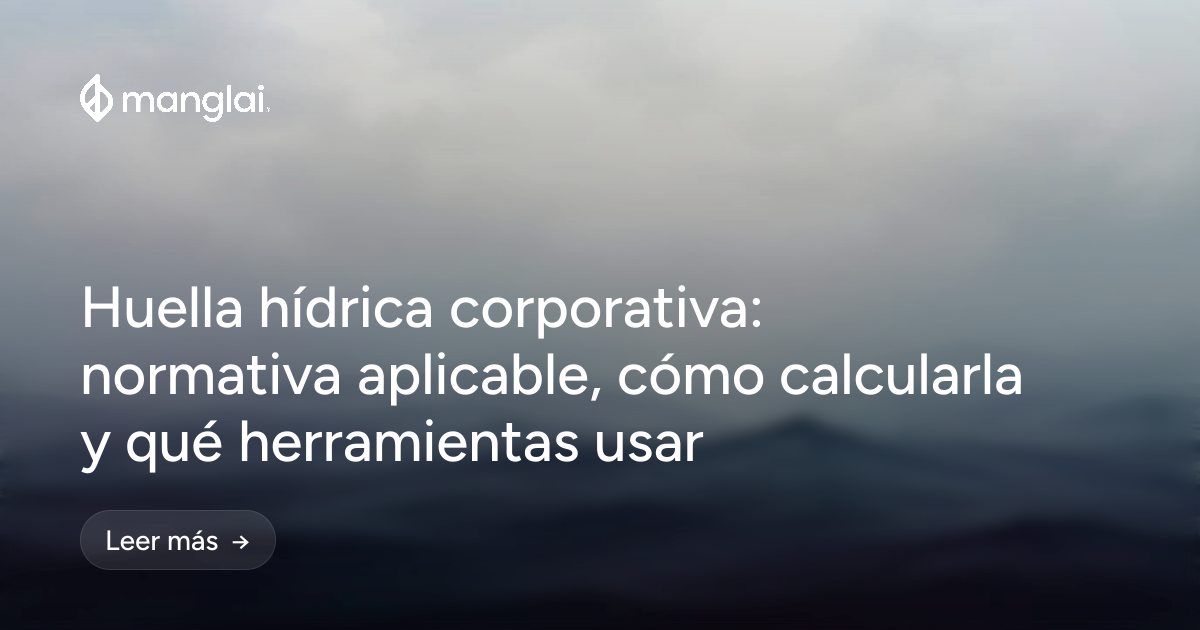 Huella hídrica corporativa: normativa aplicable, cómo calcularla y qué herramientas usar