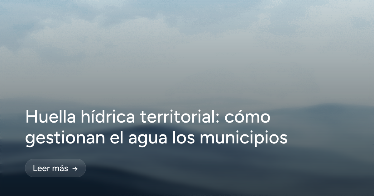Huella hídrica territorial: cómo gestionan el agua los municipios