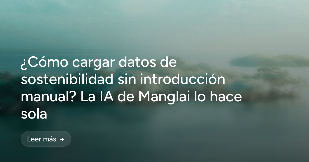 ¿Cómo cargar datos de sostenibilidad sin introducción manual? La IA de Manglai lo hace sola