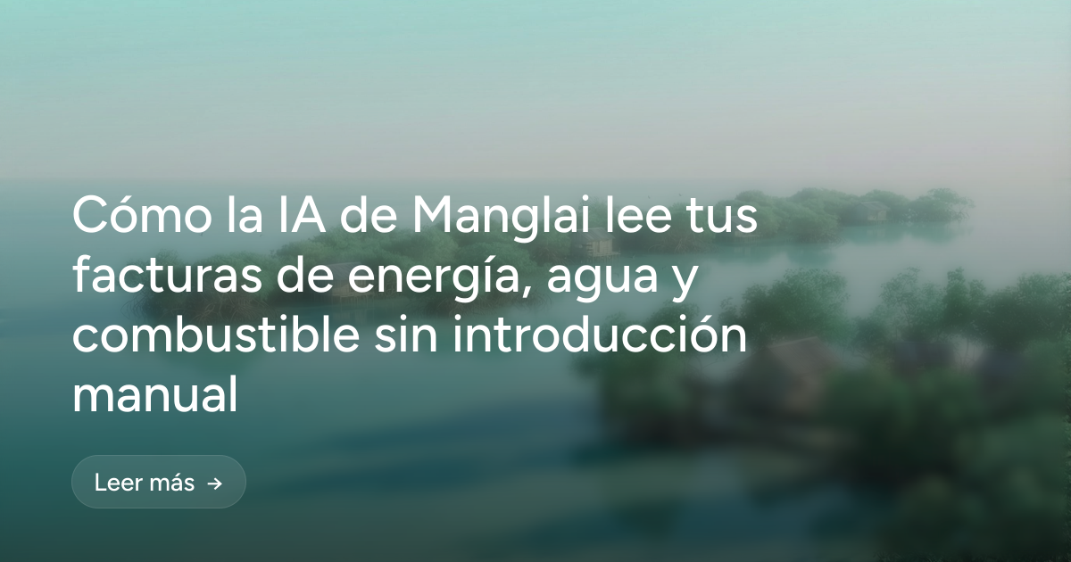Cómo la IA de Manglai lee tus facturas de energía, agua y combustible sin introducción manual