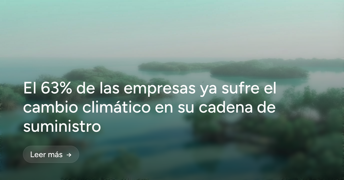 El 63% de las empresas ya sufre el cambio climático en su cadena de suministro
