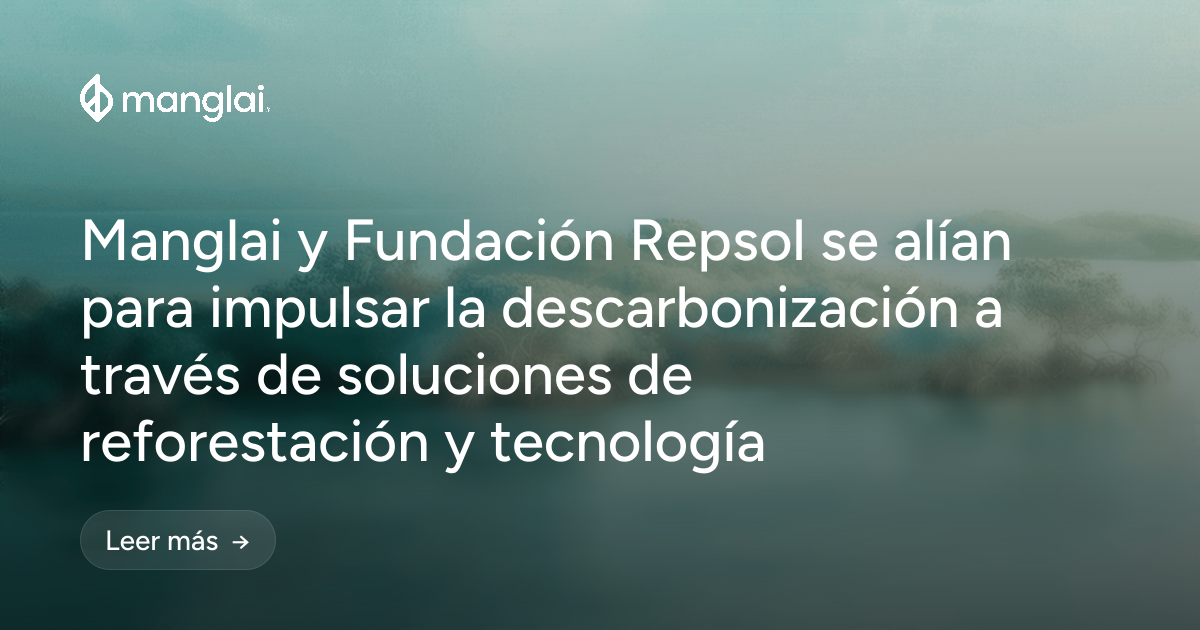 Manglai y Fundación Repsol se alían para impulsar la descarbonización a través de soluciones de reforestación y tecnología