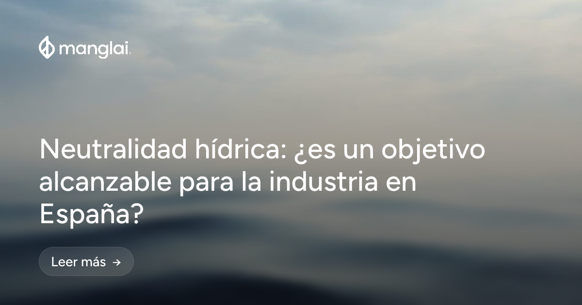 Neutralidad hídrica: ¿es un objetivo alcanzable para la industria en España?
