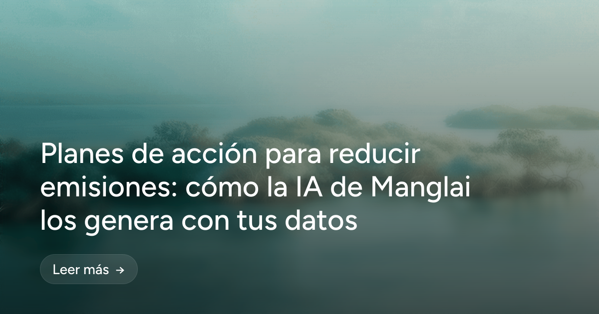 Planes de acción para reducir emisiones: cómo la IA de Manglai los genera con tus datos
