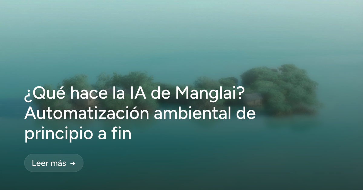 ¿Qué hace la IA de Manglai? Automatización ambiental de principio a fin