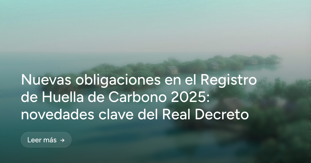 Nuevas obligaciones en el Registro de Huella de Carbono 2025: novedades clave del Real Decreto