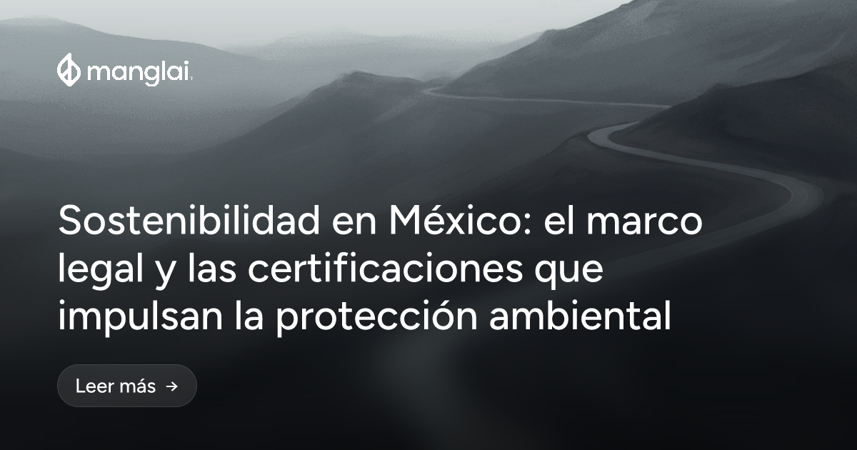 Sostenibilidad en México: el marco legal y las certificaciones que impulsan la protección ambiental