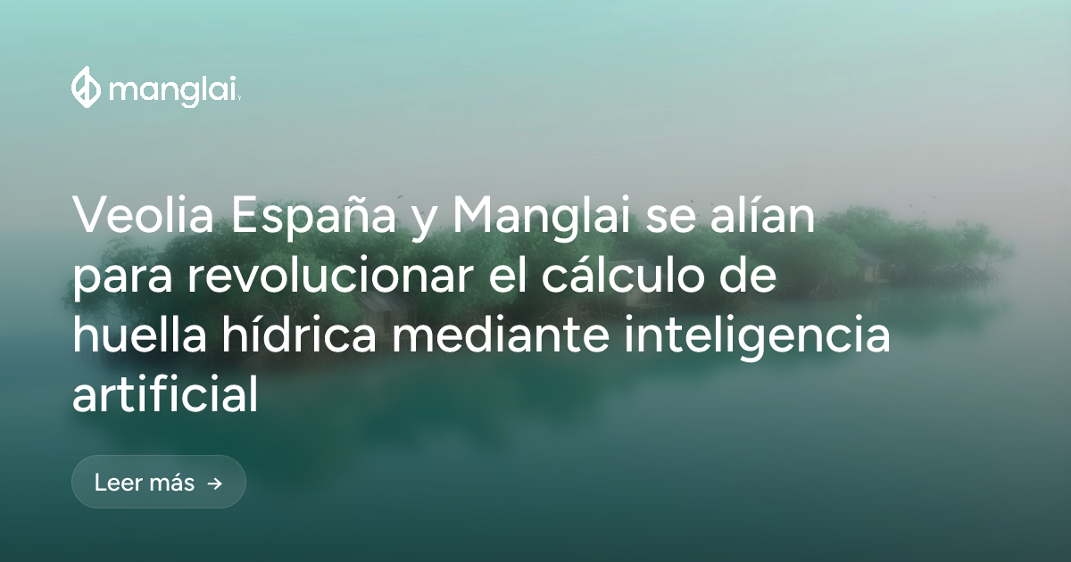 Veolia España y Manglai se alían para revolucionar el cálculo de huella hídrica mediante inteligencia artificial